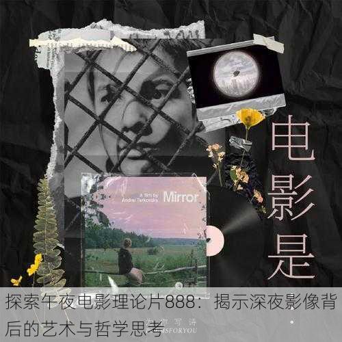 探索午夜电影理论片888：揭示深夜影像背后的艺术与哲学思考