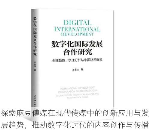 探索麻豆傅媒在现代传媒中的创新应用与发展趋势，推动数字化时代的内容创作与传播