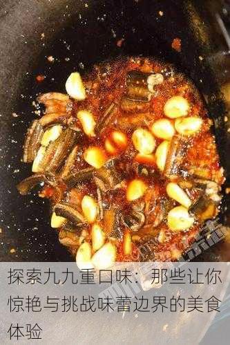 探索九九重口味：那些让你惊艳与挑战味蕾边界的美食体验