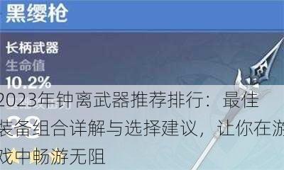 2023年钟离武器推荐排行：最佳装备组合详解与选择建议，让你在游戏中畅游无阻