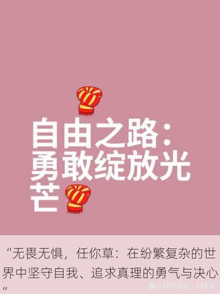 “无畏无惧，任你草：在纷繁复杂的世界中坚守自我、追求真理的勇气与决心”