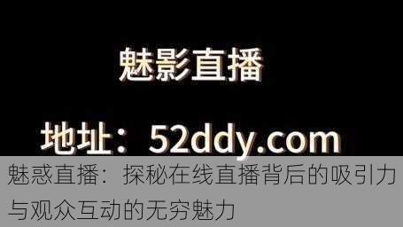 魅惑直播：探秘在线直播背后的吸引力与观众互动的无穷魅力