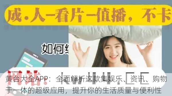 黄台大全APP：全面解析这款集娱乐、资讯、购物于一体的超级应用，提升你的生活质量与便利性