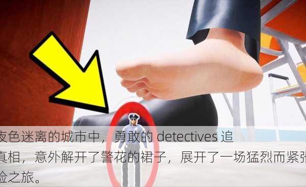 在夜色迷离的城市中，勇敢的 detectives 追寻真相，意外解开了警花的裙子，展开了一场猛烈而紧张的探险之旅。