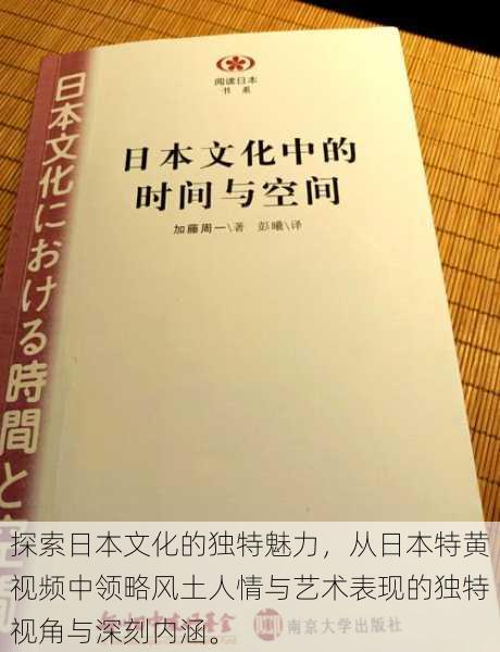 探索日本文化的独特魅力，从日本特黄视频中领略风土人情与艺术表现的独特视角与深刻内涵。