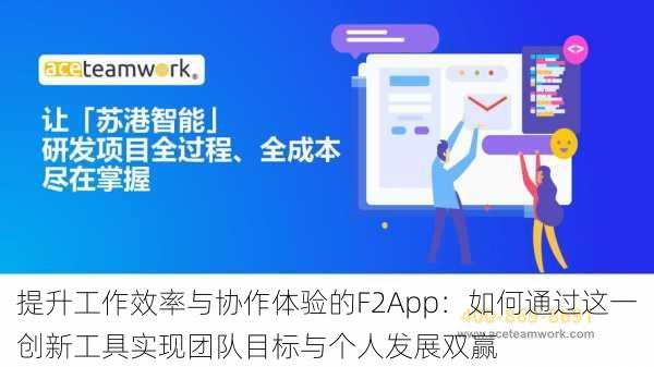 提升工作效率与协作体验的F2App：如何通过这一创新工具实现团队目标与个人发展双赢