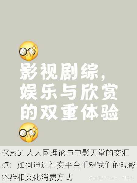 探索51人人网理论与电影天堂的交汇点：如何通过社交平台重塑我们的观影体验和文化消费方式