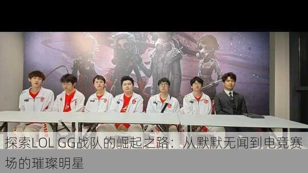 探索LOL GG战队的崛起之路：从默默无闻到电竞赛场的璀璨明星