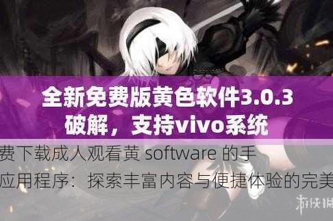 免费下载成人观看黄 software 的手机应用程序：探索丰富内容与便捷体验的完美选择