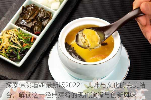 探索佛跳墙VP最新版2022：美味与文化的完美结合，解读这一经典菜肴的现代演绎与创新风味