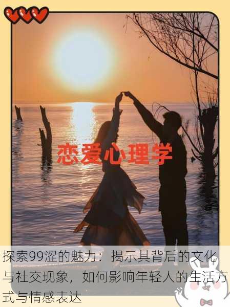 探索99涩的魅力：揭示其背后的文化与社交现象，如何影响年轻人的生活方式与情感表达