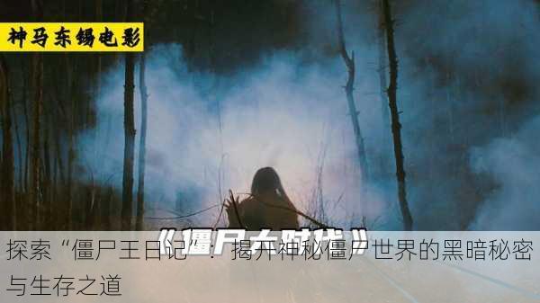 探索“僵尸王日记”：揭开神秘僵尸世界的黑暗秘密与生存之道