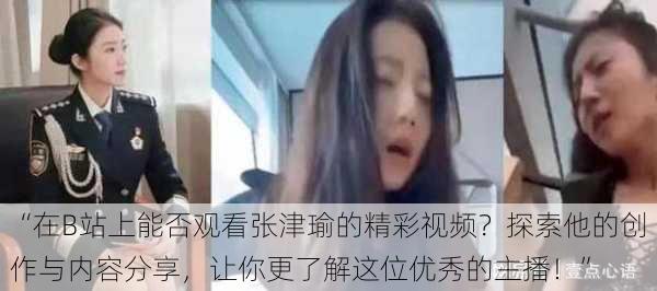 “在B站上能否观看张津瑜的精彩视频？探索他的创作与内容分享，让你更了解这位优秀的主播！”