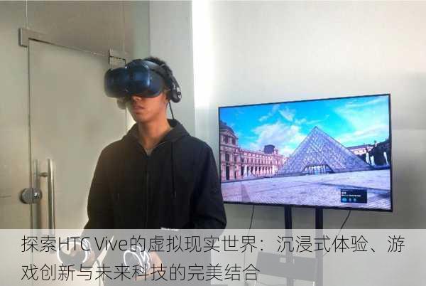 探索HTC Vive的虚拟现实世界：沉浸式体验、游戏创新与未来科技的完美结合