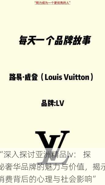 “深入探讨亚洲精品lv： 探秘奢华品牌的魅力与价值，揭示消费背后的心理与社会影响”