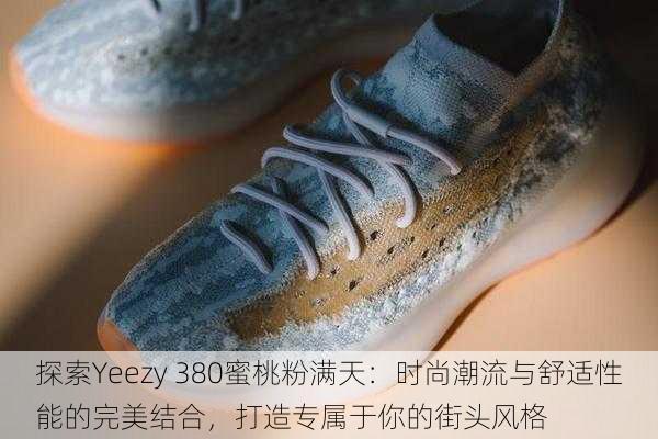 探索Yeezy 380蜜桃粉满天：时尚潮流与舒适性能的完美结合，打造专属于你的街头风格