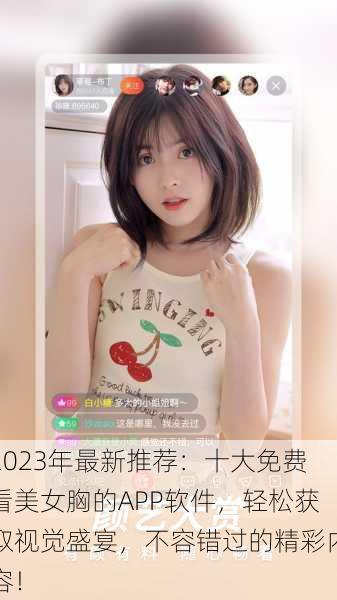 2023年最新推荐：十大免费看美女胸的APP软件，轻松获取视觉盛宴，不容错过的精彩内容！