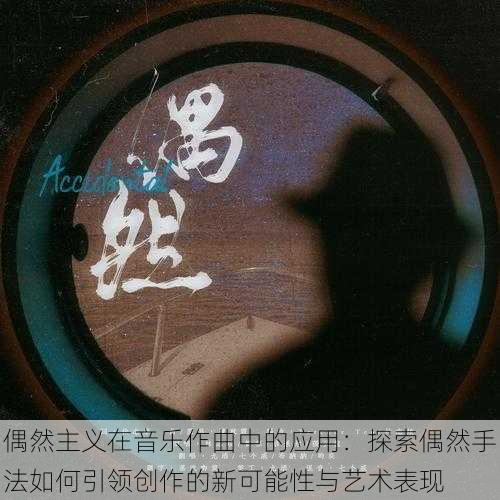 偶然主义在音乐作曲中的应用：探索偶然手法如何引领创作的新可能性与艺术表现