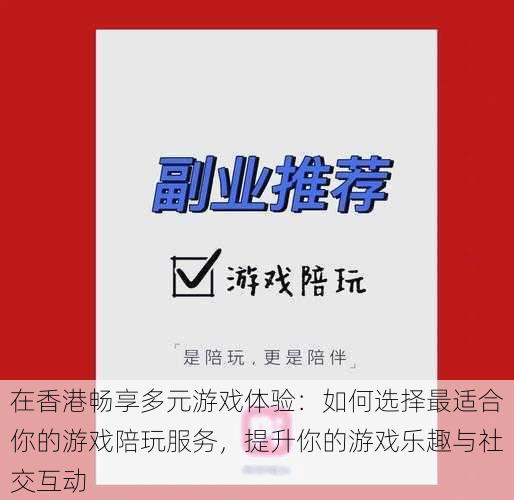 在香港畅享多元游戏体验：如何选择最适合你的游戏陪玩服务，提升你的游戏乐趣与社交互动