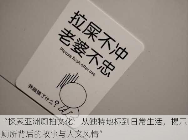 “探索亚洲厕拍文化：从独特地标到日常生活，揭示厕所背后的故事与人文风情”