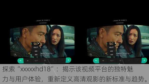 探索“xxxxxhd18”：揭示该视频平台的独特魅力与用户体验，重新定义高清观影的新标准与趋势。