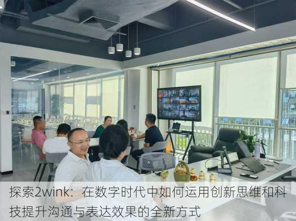 探索2wink：在数字时代中如何运用创新思维和科技提升沟通与表达效果的全新方式