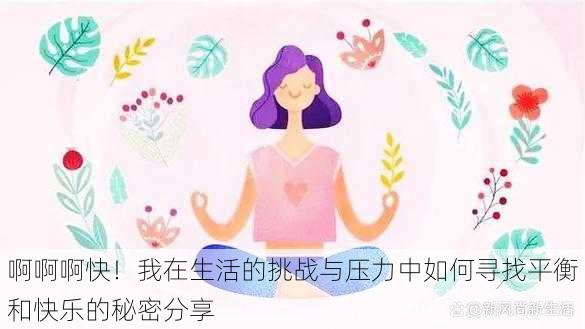 啊啊啊快！我在生活的挑战与压力中如何寻找平衡和快乐的秘密分享