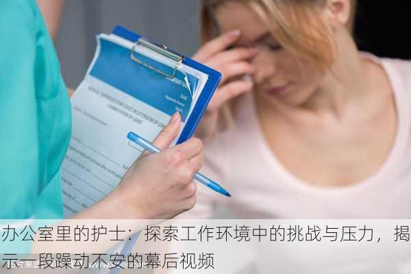 办公室里的护士：探索工作环境中的挑战与压力，揭示一段躁动不安的幕后视频