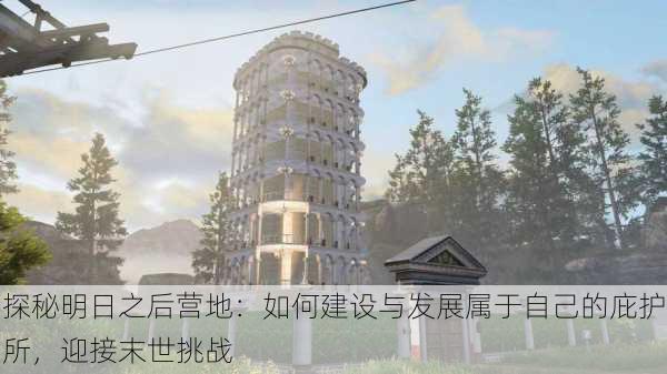 探秘明日之后营地：如何建设与发展属于自己的庇护所，迎接末世挑战