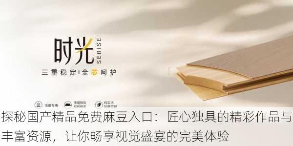 探秘国产精品免费麻豆入口：匠心独具的精彩作品与丰富资源，让你畅享视觉盛宴的完美体验