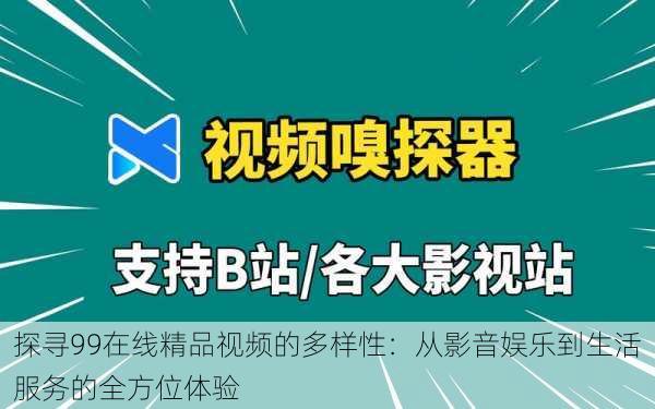 探寻99在线精品视频的多样性：从影音娱乐到生活服务的全方位体验