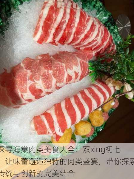 探寻海棠肉类美食大全：双xing初七，让味蕾邂逅独特的肉类盛宴，带你探索传统与创新的完美结合