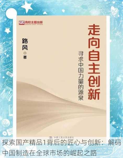 探索国产精品1背后的匠心与创新：解码中国制造在全球市场的崛起之路