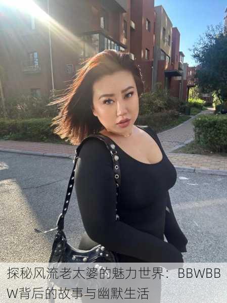 探秘风流老太婆的魅力世界：BBWBBW背后的故事与幽默生活