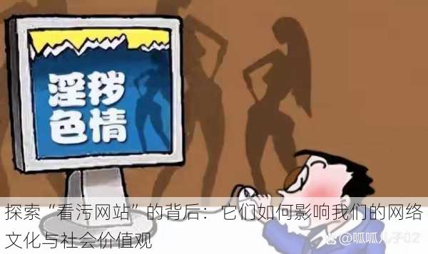 探索“看污网站”的背后：它们如何影响我们的网络文化与社会价值观