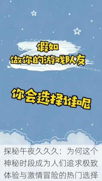 探秘午夜久久久：为何这个神秘时段成为人们追求极致体验与激情冒险的热门选择