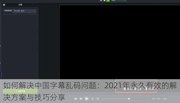 如何解决中国字幕乱码问题：2021年永久有效的解决方案与技巧分享