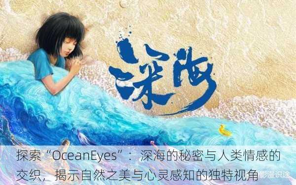 探索“OceanEyes”：深海的秘密与人类情感的交织，揭示自然之美与心灵感知的独特视角