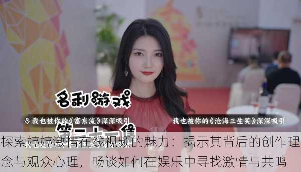 探索婷婷激情在线视频的魅力：揭示其背后的创作理念与观众心理，畅谈如何在娱乐中寻找激情与共鸣