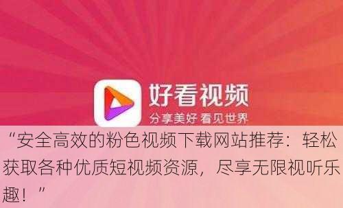 “安全高效的粉色视频下载网站推荐：轻松获取各种优质短视频资源，尽享无限视听乐趣！”