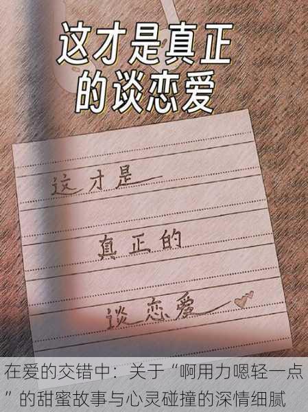 在爱的交错中：关于“啊用力嗯轻一点”的甜蜜故事与心灵碰撞的深情细腻