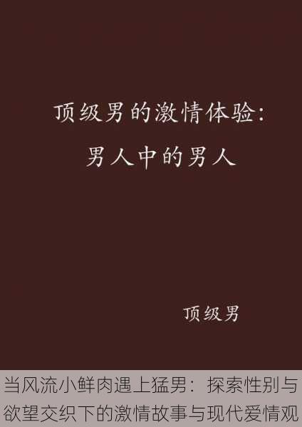 当风流小鲜肉遇上猛男：探索性别与欲望交织下的激情故事与现代爱情观