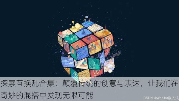 探索互换乱合集：颠覆传统的创意与表达，让我们在奇妙的混搭中发现无限可能