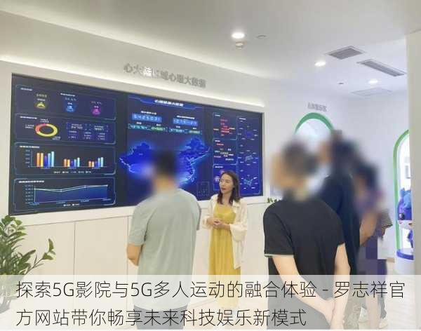 探索5G影院与5G多人运动的融合体验 - 罗志祥官方网站带你畅享未来科技娱乐新模式