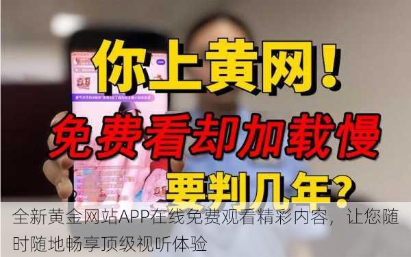 全新黄金网站APP在线免费观看精彩内容，让您随时随地畅享顶级视听体验