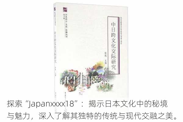 探索“Japanxxxx18”：揭示日本文化中的秘境与魅力，深入了解其独特的传统与现代交融之美。