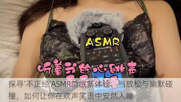 探寻‘不正经’ASMR助眠新体验：当放松与幽默碰撞，如何让你在欢声笑语中安然入睡