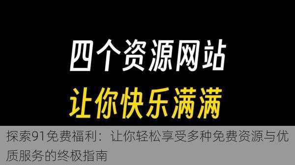 探索91免费福利：让你轻松享受多种免费资源与优质服务的终极指南