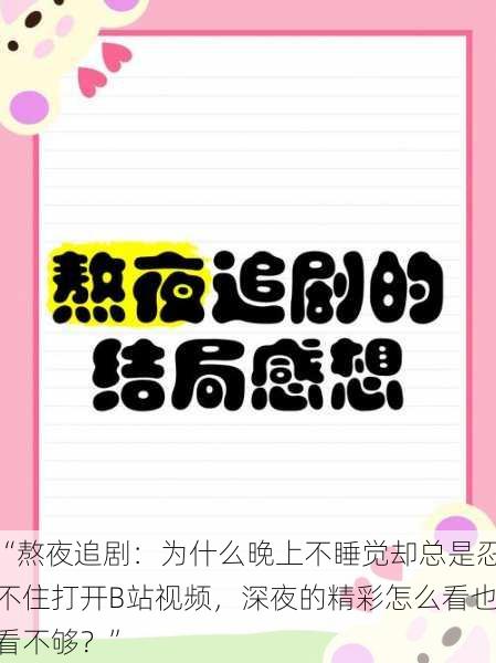 “熬夜追剧：为什么晚上不睡觉却总是忍不住打开B站视频，深夜的精彩怎么看也看不够？”