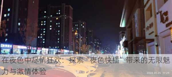 在夜色中尽情狂欢：探索“夜色快播”带来的无限魅力与激情体验